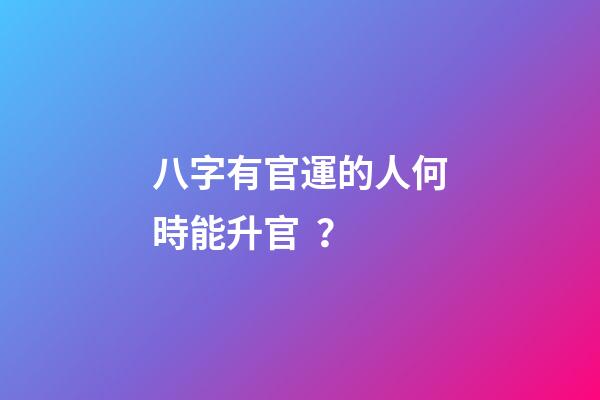 八字有官運的人何時能升官？